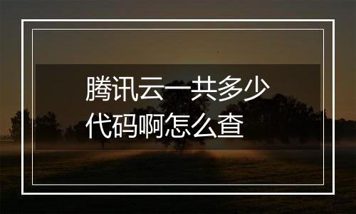 腾讯云一共多少代码啊怎么查