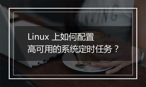 Linux 上如何配置高可用的系统定时任务?