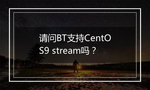 请问BT支持CentOS9 stream吗?