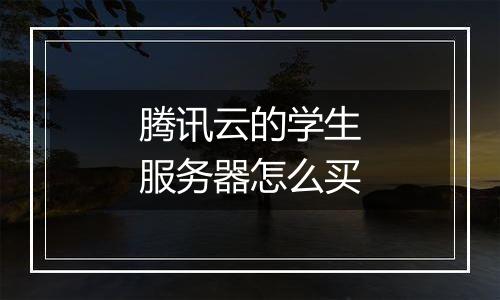 腾讯云的学生服务器怎么买