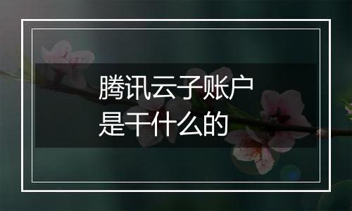 腾讯云子账户是干什么的