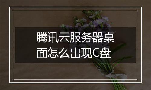 腾讯云服务器桌面怎么出现C盘