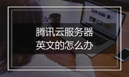 腾讯云服务器英文的怎么办