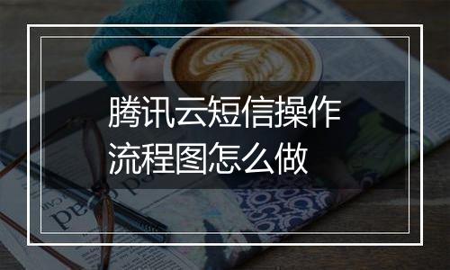 腾讯云短信操作流程图怎么做
