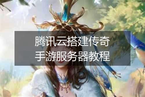 腾讯云搭建传奇手游服务器教程