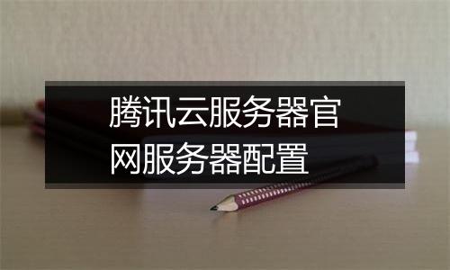 腾讯云服务器官网服务器配置