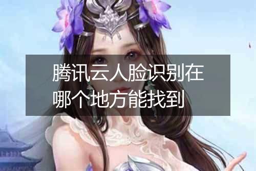 腾讯云人脸识别在哪个地方能找到
