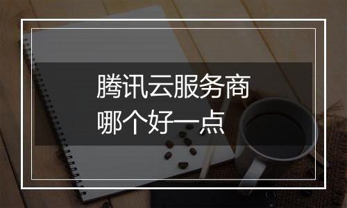 腾讯云服务商哪个好一点