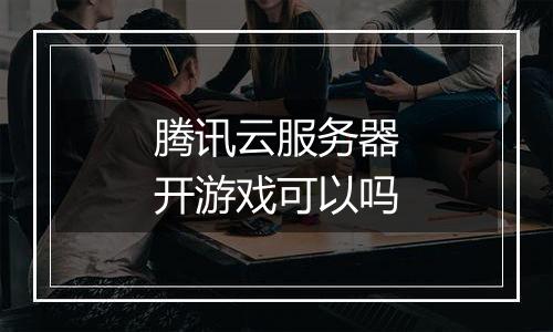 腾讯云服务器开游戏可以吗