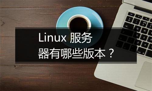 Linux 服务器有哪些版本?