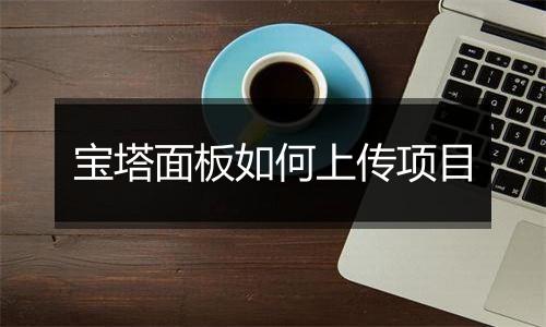 宝塔面板如何上传项目