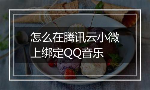 怎么在腾讯云小微上绑定QQ音乐