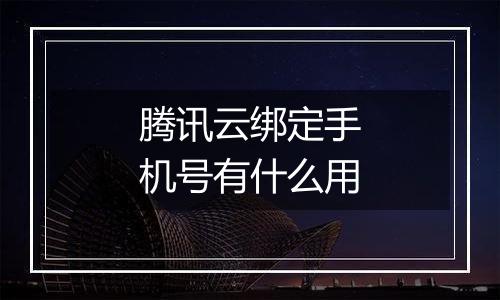 腾讯云绑定手机号有什么用
