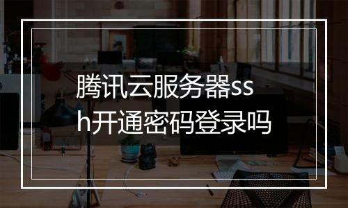 腾讯云服务器ssh开通密码登录吗
