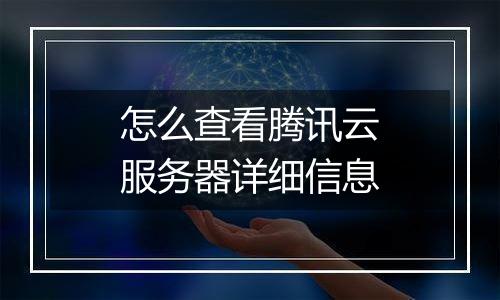 怎么查看腾讯云服务器详细信息