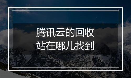 腾讯云的回收站在哪儿找到