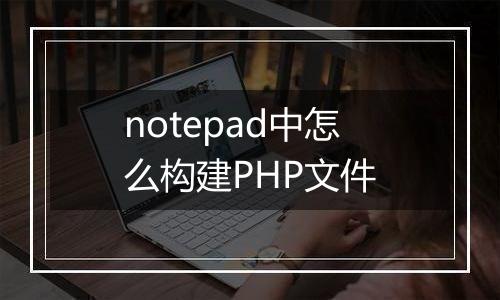 notepad中怎么构建PHP文件