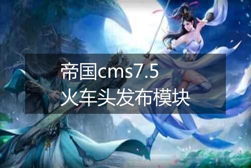 帝国cms7.5火车头发布模块