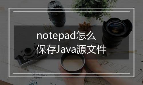 notepad怎么保存Java源文件