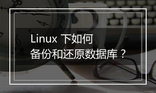 Linux 下如何备份和还原数据库?
