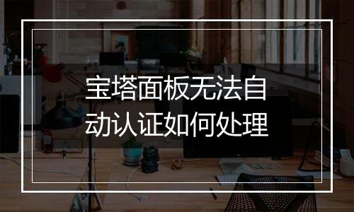 宝塔面板无法自动认证如何处理