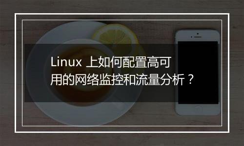 Linux 上如何配置高可用的网络监控和流量分析?