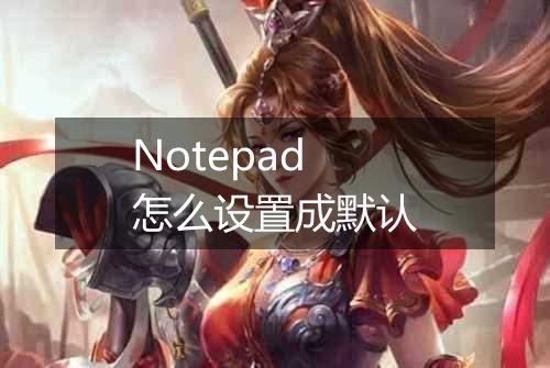 Notepad怎么设置成默认