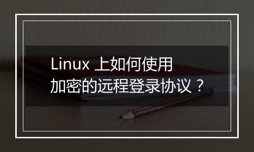 Linux 上如何使用加密的远程登录协议?