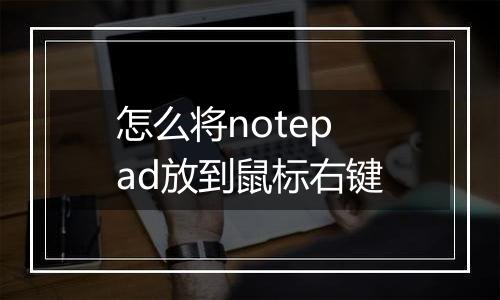怎么将notepad放到鼠标右键