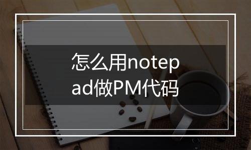 怎么用notepad做PM代码