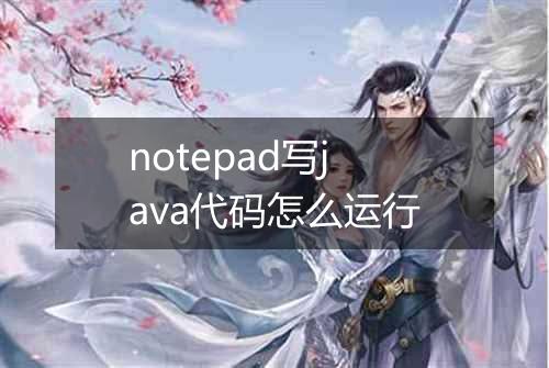 notepad写java代码怎么运行