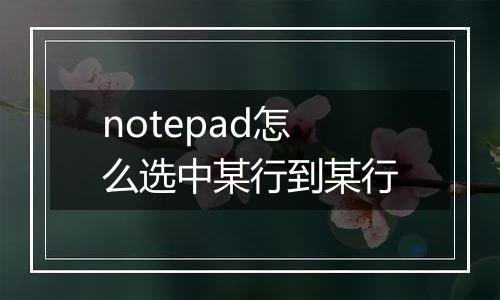 notepad怎么选中某行到某行