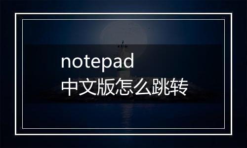 notepad中文版怎么跳转