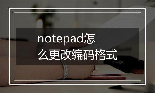 notepad怎么更改编码格式