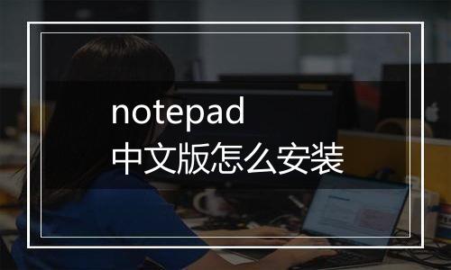 notepad中文版怎么安装