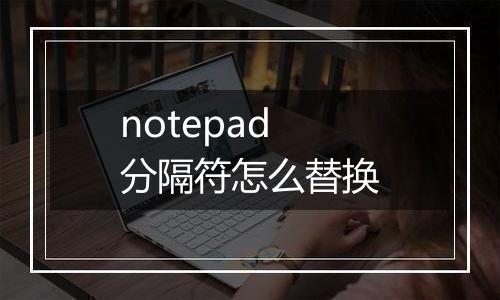 notepad分隔符怎么替换