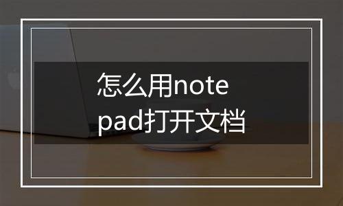 怎么用notepad打开文档