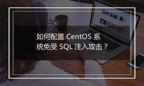 如何配置 CentOS 系统免受 SQL 注入攻击？