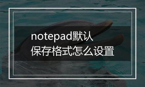 notepad默认保存格式怎么设置