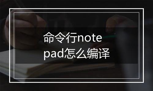 命令行notepad怎么编译