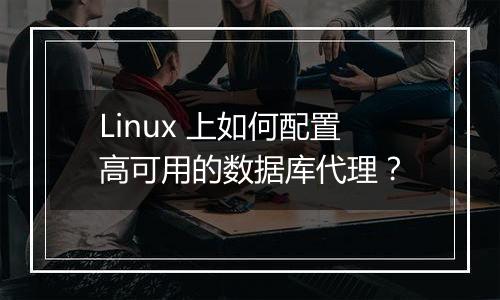 Linux 上如何配置高可用的数据库代理?