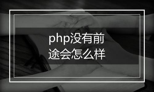 php没有前途会怎么样