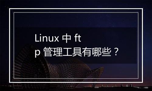 Linux 中 ftp 管理工具有哪些?