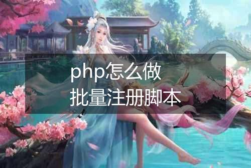 php怎么做批量注册脚本