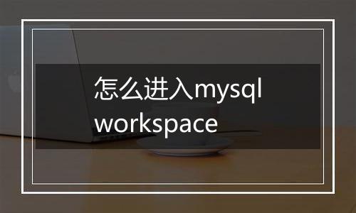 怎么进入mysqlworkspace