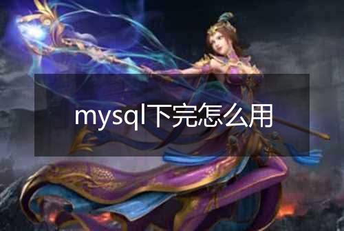 mysql下完怎么用