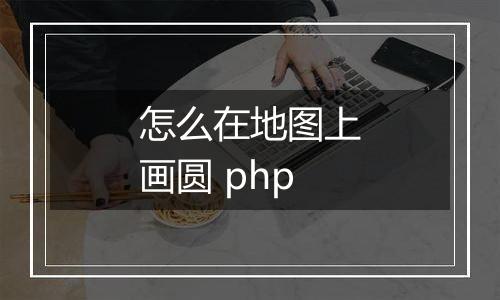 怎么在地图上画圆 php