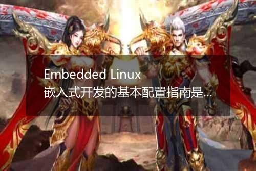 Embedded Linux 嵌入式开发的基本配置指南是什么?