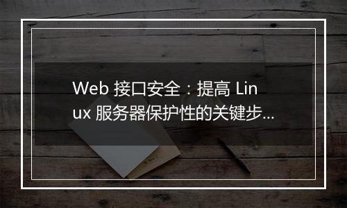 Web 接口安全:提高 Linux 服务器保护性的关键步骤是什么?