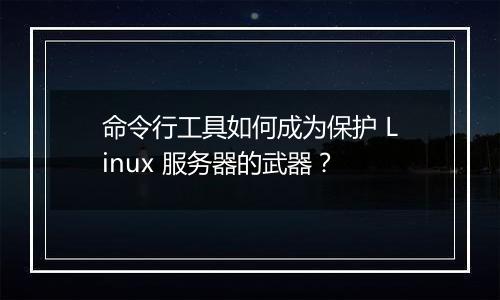 命令行工具如何成为保护 Linux 服务器的武器?
